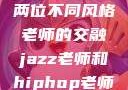 爵士与嘻哈，两位不同风格老师的交融jazz老师和hiphop老师就业