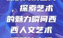 西西人文艺术课的高清图片，探索艺术的魅力瞬间西西人文艺术课照片高清图片夸克