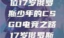 闪耀青春，一位17岁俄罗斯少年的CSGO电竞之路17岁俄罗斯CSGO比赛
