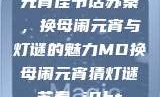 元宵佳节话苏秦，换母闹元宵与灯谜的魅力MD换母闹元宵猜灯谜苏秦 j9ht