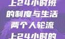 两个人轮流上24小时班的制度与生活两个人轮流上24小时的班怎么安排