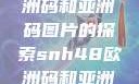 SNH48与欧洲码和亚洲码图片的探索snh48欧洲码和亚洲码图片对比