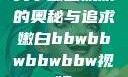 关于嫩白肌肤的奥秘与追求嫩白bbwbbwbbwbbw视频