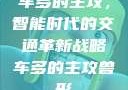 车多的主攻，智能时代的交通革新战略车多的主攻兽形