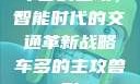 车多的主攻，智能时代的交通革新战略车多的主攻兽形