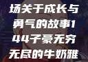 子豪与无穷无尽的牛奶，一场关于成长与勇气的故事144子豪无穷无尽的牛奶雅趣阁小说免费阅读