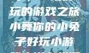 小舞你的小兔子，一场好玩的游戏之旅小舞你的小兔子好玩小游戏小说在线阅读