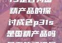 关于成色P31S是否为国精产品的探讨成色p31s是国精产品吗是真的吗还是假的