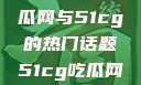 探索今日热点，揭秘吃瓜网与51cg的热门话题51cg吃瓜网今日吃瓜反差婊