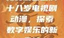 免费观看已满十八岁电视剧动漫，探索数字娱乐的新天地