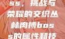 丛林肉搏boss，挑战与荣耀的交织丛林肉搏boss的属性和技能