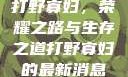 打野寡妇，荣耀之路与生存之道打野寡妇的最新消息