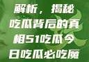 今日热点事件解析，揭秘吃瓜背后的真相51吃瓜今日吃瓜必吃魔力秀