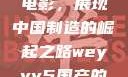 WEY VV5国产SUV与电影，展现中国制造的崛起之路weyvv5国产的suv电影免费观看