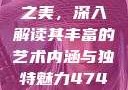 探索47417大的人文艺术之美，深入解读其丰富的艺术内涵与独特魅力47417大但人文艺术作品图片
