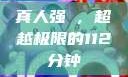 真人强弙，超越极限的112分钟