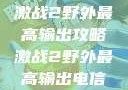 激战2野外最高输出攻略激战2野外最高输出电信
