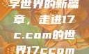 探索未来数字世界的新篇章，走进17c.com的世界17ccom网址查询入口
