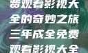 三年成全，免费观看影视大全的奇妙之旅三年成全免费观看影视大全高清