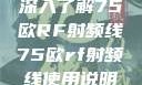 深入了解75欧RF射频线75欧rf射频线使用说明