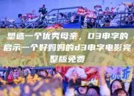 塑造一个优秀母亲，D3申字的启示一个好妈妈的d3申字电影完整版免费