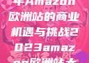 揭秘2023年Amazon欧洲站的商业机遇与挑战2023amazon欧洲站大长颈