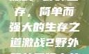 激战2野外生存，简单而强大的生存之道激战2野外简单又强力的