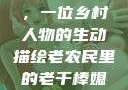 老农民里的老干棒与媳妇，一位乡村人物的生动描绘老农民里的老干棒媳妇人物介绍电影