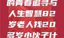 岁月无悔，一位82岁老人的青春追寻与人生智慧82岁老人找20多岁小伙子什么情况呢视频讲解