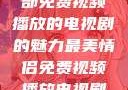 最美情侣，一部免费视频播放的电视剧的魅力最美情侣免费视频播放电视剧都市逍遥神医