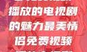 最美情侣，一部免费视频播放的电视剧的魅力最美情侣免费视频播放电视剧都市逍遥神医
