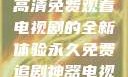 狂飙，在线高清免费观看电视剧的全新体验永久免费追剧神器电视版