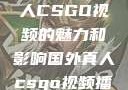 探索国外真人CSGO视频的魅力和影响国外真人csgo视频播放
