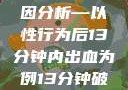 关于女性性行为后出血的原因分析—以性行为后13分钟内出血为例13分钟破外女出血的原因分析电影