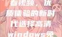 高清Windows免费版观看视频，优质体验的新时代选择高清windows免费版观看视频老八灰