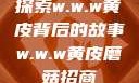 探索w.w.w黄皮背后的故事w.w.w黄皮磨菇招商