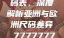 全球时尚尺码表，深度解析亚洲与欧洲尺码差异 7777777亚洲和欧洲