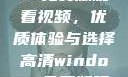 高清Windows免费版观看视频，优质体验与选择高清windows免费版观看视频老八灰