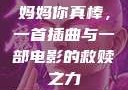 妈妈你真棒，一首插曲与一部电影的救赎之力