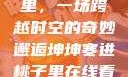 坤坤寒进桃子里，一场跨越时空的奇妙邂逅坤坤寒进桃子里在线看歌词二次元