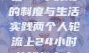 两个人轮流上24小时班的制度与生活实践两个人轮流上24小时的班怎么安排