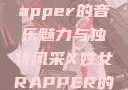 探索X姓女Rapper的音乐魅力与独特风采X姓女RAPPER的家乡特色