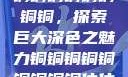铜铜铜铜铜铜铜铜，探索巨大深色之魅力铜铜铜铜铜铜铜铜铜休休
