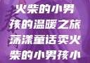 燃烧童话，卖火柴的小男孩的温暖之旅荡漾童话卖火柴的小男孩小说