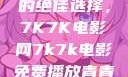 免费观看电影的绝佳选择，7K7K电影网7k7k电影免费播放青青草原