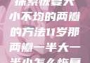 探索恢复大小不均的两瓣的方法11岁那两瓣一半大一半小怎么恢复