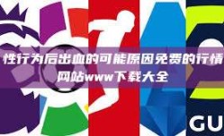 性行为后出血的可能原因免费的行情网站www下载大全
