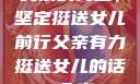 父亲的力量，坚定挺送女儿前行父亲有力挺送女儿的话 含义