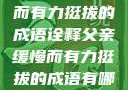 父亲，缓慢而有力挺拔的成语诠释父亲缓慢而有力挺拔的成语有哪些