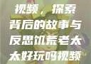 饥荒老太太的视频，探索背后的故事与反思饥荒老太太好玩吗视频中国版
